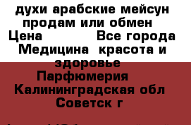 духи арабские мейсун продам или обмен › Цена ­ 2 000 - Все города Медицина, красота и здоровье » Парфюмерия   . Калининградская обл.,Советск г.